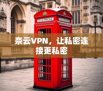 奈云VPN,让私密连接更私密 奈云VPN,让私密连接更私密