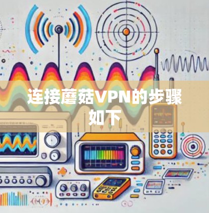 连接蘑菇VPN的步骤如下 连接蘑菇VPN的步骤如下
