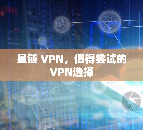 星链 VPN,值得尝试的VPN选择