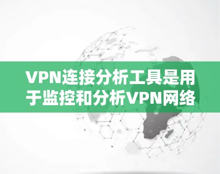 VPN连接分析工具是用于监控和分析VPN网络状态的工具,帮助识别潜在攻击并恢复网络。以下是其关键点 VPN连接分析工具是用于监控和分析VPN网络状态的工具,帮助识别潜在攻击并恢复网络。以下是其关键点