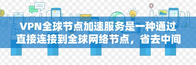 VPN<strong>全球节点</strong>加速服务是一种通过直接连接到全球网络节点，省去中间国家或地区的网络访问步骤，提供更直接和更快的网络连接。以下是该服务的详细分析