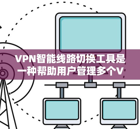 VPN智能线路切换工具是一种帮助用户管理多个VPN连接的工具,旨在简化网络管理,提升安全体验。以下是对该工具的详细分析和总结