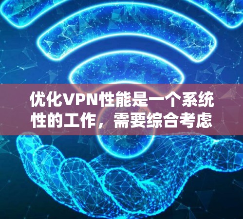 优化VPN性能是一个系统性的工作,需要综合考虑多个因素。以下是一个清晰的步骤指南,帮助您有效地优化VPN性能 优化VPN性能是一个系统性的工作,需要综合考虑多个因素。以下是一个清晰的步骤指南,帮助您有效地优化VPN性能