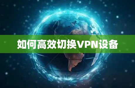 如何高效切换VPN设备