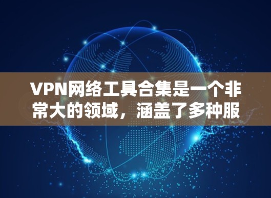 VPN网络工具合集是一个非常大的领域,涵盖了多种服务和工具,每个工具都有其独特的功能和适用场景。以下是一些常见的VPN网络工具和服务,供您参考