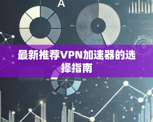 最新推荐VPN加速器的选择指南