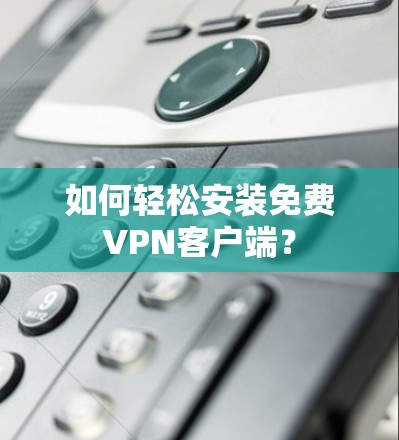 如何轻松安装免费VPN客户端?