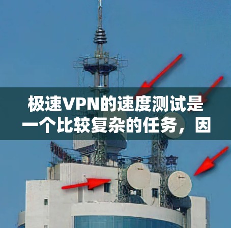 极速VPN的速度测试是一个比较复杂的任务,因为VPN的速度和质量取决于多个因素,包括服务器性能、加密算法、设备配置以及VPN服务提供商的优化程度等。以下是一些常见的VPN服务及其速度测试的对比