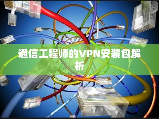 通信工程师的VPN安装包解析