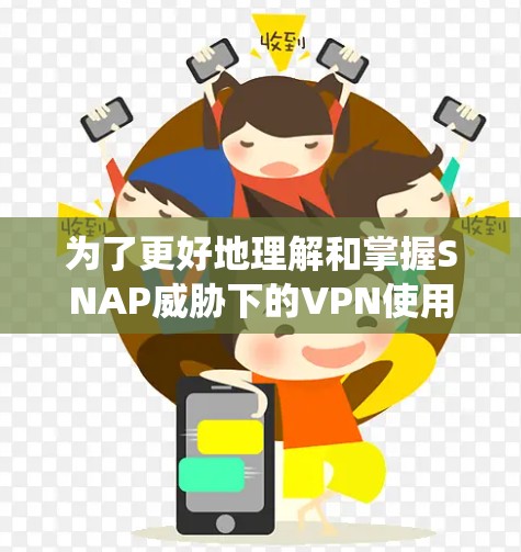 为了更好地理解和掌握SNAP威胁下的VPN使用方法,以下是一个结构化的指南,帮助您系统地学习和应用这些方法