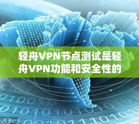 轻舟VPN节点测试是轻舟VPN功能和安全性的重要测试环节。以下是对轻舟VPN节点测试的详细总结
