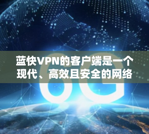 蓝快VPN的客户端是一个现代、高效且安全的网络连接工具,适合需要快速、可靠和隐私保护的用户。以下是其主要特点和适合用户的一些具体说明