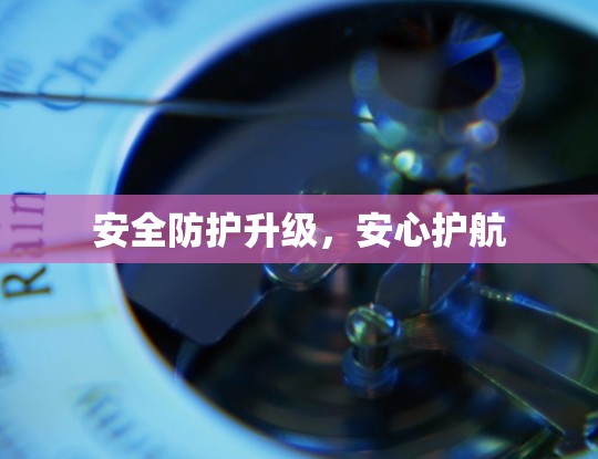 安全防护升级,安心护航
