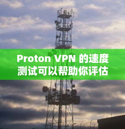 Proton VPN 的速度测试可以帮助你评估其在实际使用中的表现。以下是一些关键点和测试方向