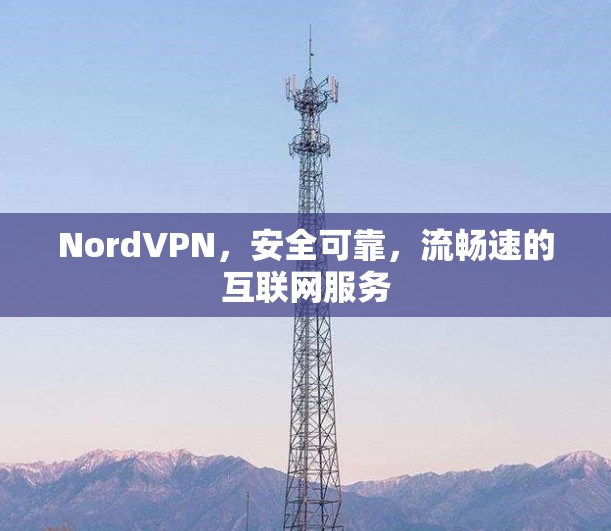NordVPN,安全可靠,流畅速的互联网服务