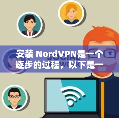 安装 NordVPN是一个逐步的过程,以下是一个清晰的指南,帮助您顺利进行