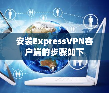 安装ExpressVPN客户端的步骤如下