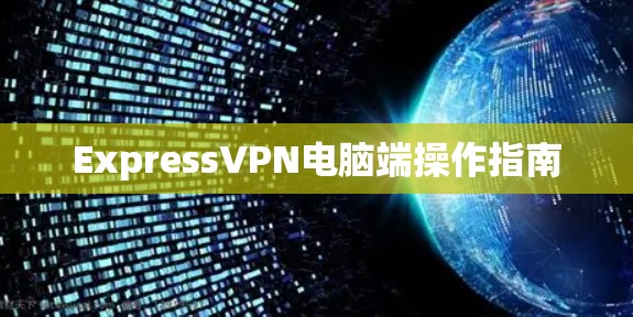 ExpressVPN电脑端操作指南