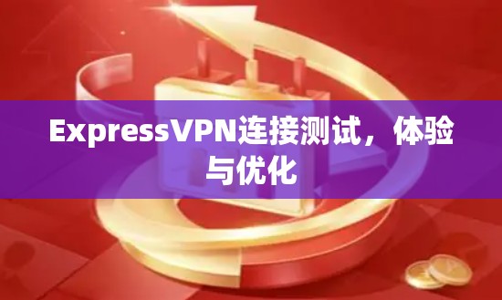 ExpressVPN连接测试,体验与优化