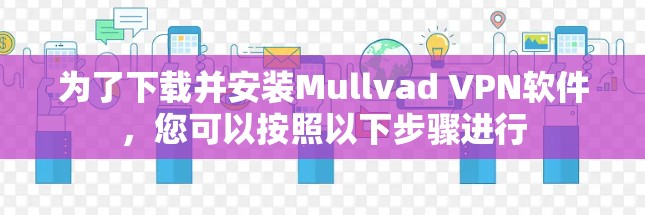 为了下载并安装Mullvad VPN软件，您可以按照以下步骤进行
