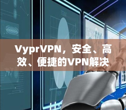 VyprVPN,安全、高效、便捷的VPN解决方案
