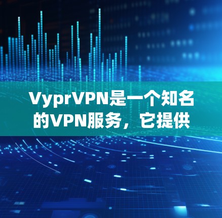 VyprVPN是一个知名的VPN服务，它提供多种版本供用户选择，以满足不同需求。以下是VyprVPN在不同设备上的支持情况