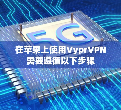 在苹果上使用VyprVPN需要遵循以下步骤