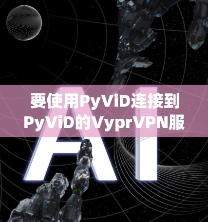 要使用PyViD连接到PyViD的VyprVPN服务,按照以下步骤进行