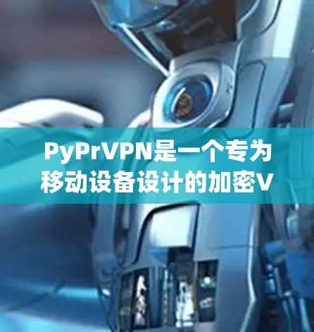 PyPrVPN是一个专为移动设备设计的加密VPN服务，它基于Tunneled Protocol，旨在提供高速、安全的网络连接。以下是关于PyPrVPN速度测试的一些关键信息
