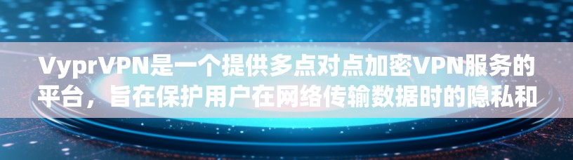 VyprVPN是一个提供多点对点加密VPN服务的平台,旨在保护用户在网络传输数据时的隐私和安全。以下是对VyprVPN功能的详细介绍