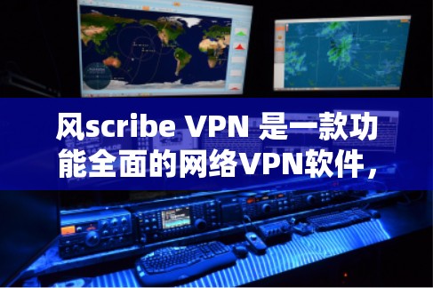 风scribe VPN 是一款功能全面的网络VPN软件，最新版本通过官方渠道发布，提供了丰富的功能和性能优化。以下是关于其最新版本的综合信息