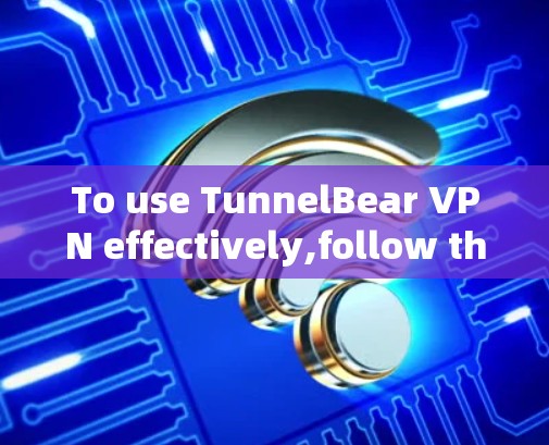 To use TunnelBear VPN effectively,follow these organized steps: