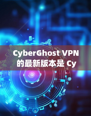 CyberGhost VPN 的最新版本是 CyberGhost VPN 6,这是一个功能强大、安全可靠的云VPN工具,特别适合移动用户和企业用户。以下是它的详细介绍