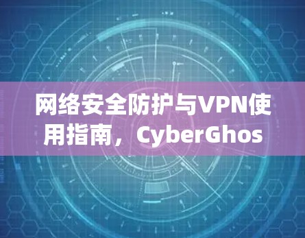 网络安全防护与VPN使用指南，CyberGhost VPN