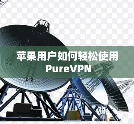 苹果用户如何轻松使用 PureVPN