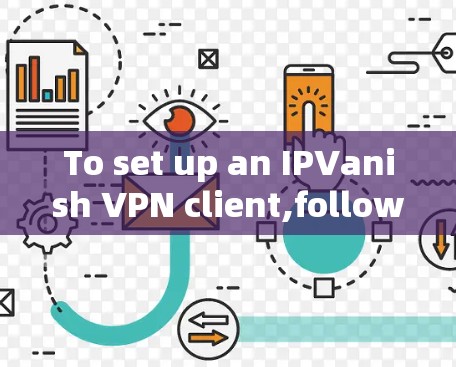 To set up an IPVanish VPN client,follow these organized steps: