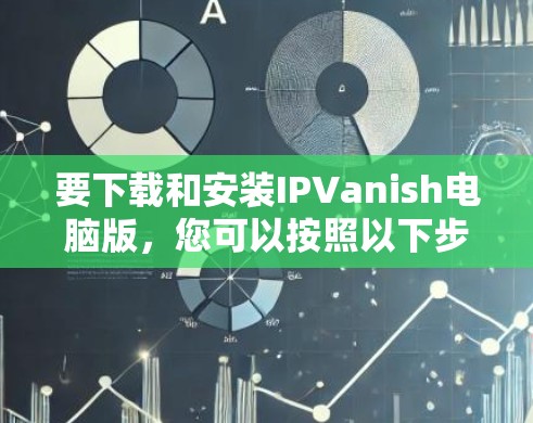 要下载和安装IPVanish电脑版,您可以按照以下步骤进行