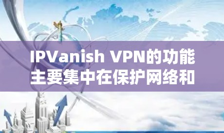 IPVanish VPN的功能主要集中在保护网络和数据安全,同时允许用户访问远程服务器和设备。以下是功能的详细分析