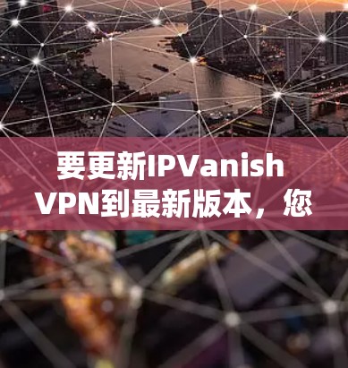 要更新IPVanish VPN到最新版本,您可以按照以下步骤操作