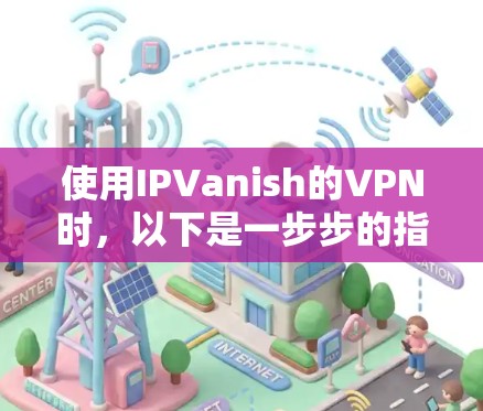 使用IPVanish的VPN时，以下是一步步的指南