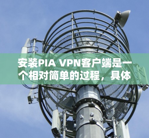 安装PIA VPN客户端是一个相对简单的过程,具体步骤如下