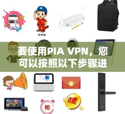 要使用PIA VPN,您可以按照以下步骤进行配置和使用