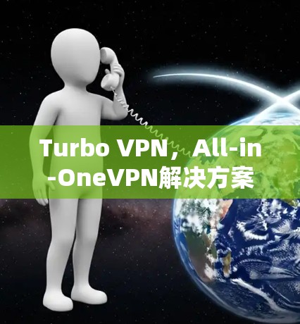Turbo VPN，All-in-OneVPN解决方案