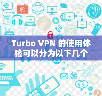 Turbo VPN 的使用体验可以分为以下几个步骤和注意事项