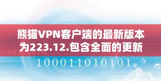 熊猫VPN客户端的最新版本为223.12.包含全面的更新,涵盖了协议、网络连接、安全性、设备兼容性等多个方面。以下是该版本的主要更新内容