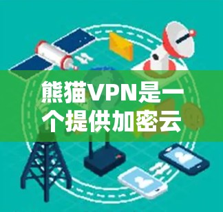 熊猫VPN是一个提供加密云VPN服务的平台，旨在为用户提供安全、便捷的网络连接体验。以下是对熊猫VPN的详细介绍
