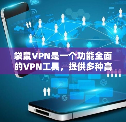 袋鼠VPN是一个功能全面的VPN工具，提供多种高级功能，适合不同用户的需求。以下是其主要功能的详细介绍