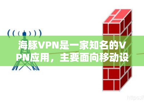 海豚VPN是一家知名的VPN应用，主要面向移动设备，提供安全、便捷的网络连接。如果你正在寻找一个适合的VPN客户端，海豚VPN是一个不错的选择。以下是一些关于海豚VPN的详细介绍