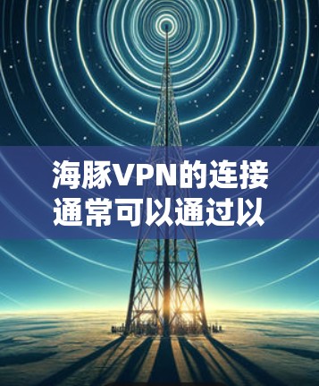 海豚VPN的连接通常可以通过以下步骤进行测试和连接