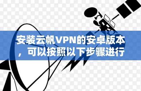 安装云帆VPN的安卓版本，可以按照以下步骤进行